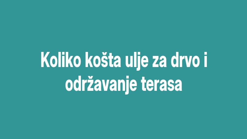 Koliko košta ulje za drvo i održavanje terasa